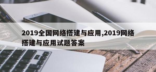 2019全国网络搭建与应用,2019网络搭建与应用试题答案