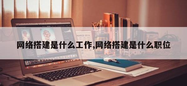 网络搭建是什么工作,网络搭建是什么职位
