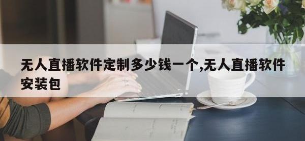 无人直播软件定制多少钱一个,无人直播软件安装包