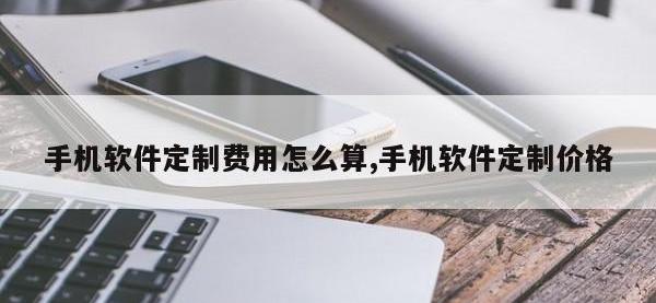 手机软件定制费用怎么算,手机软件定制价格