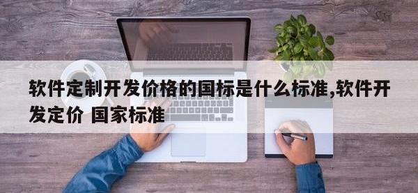 软件定制开发价格的国标是什么标准,软件开发定价 国家标准