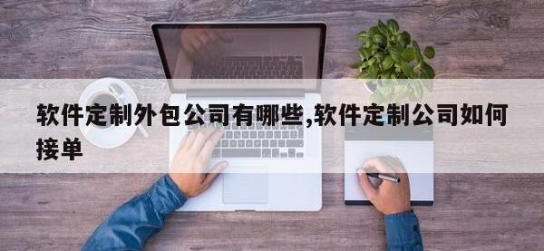 软件定制外包公司有哪些,软件定制公司如何接单