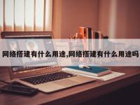 网络搭建有什么用途,网络搭建有什么用途吗