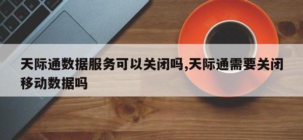 天际通数据服务可以关闭吗,天际通需要关闭移动数据吗