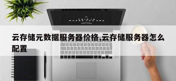 云存储元数据服务器价格,云存储服务器怎么配置