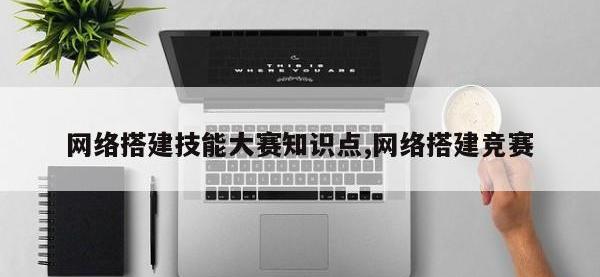 网络搭建技能大赛知识点,网络搭建竞赛