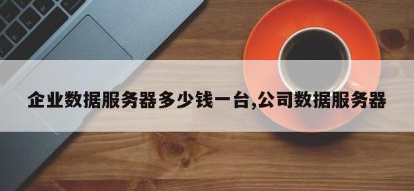 企业数据服务器多少钱一台,公司数据服务器
