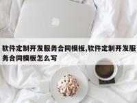 软件定制开发服务合同模板,软件定制开发服务合同模板怎么写