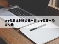 erp软件定制多少钱一套,erp软件一般多少钱