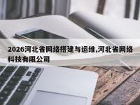 2026河北省网络搭建与运维,河北省网络科技有限公司