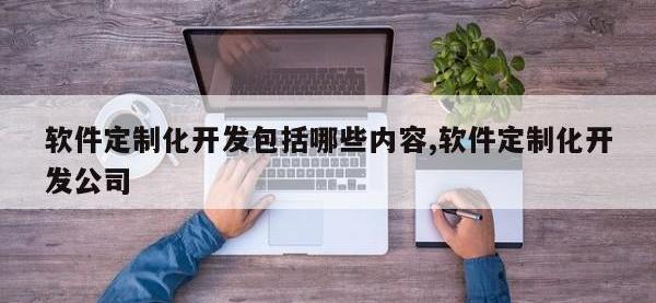 软件定制化开发包括哪些内容,软件定制化开发公司