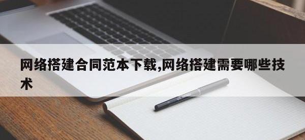 网络搭建合同范本下载,网络搭建需要哪些技术