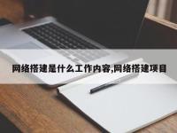 网络搭建是什么工作内容,网络搭建项目