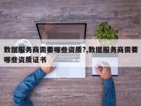 数据服务商需要哪些资质?,数据服务商需要哪些资质证书