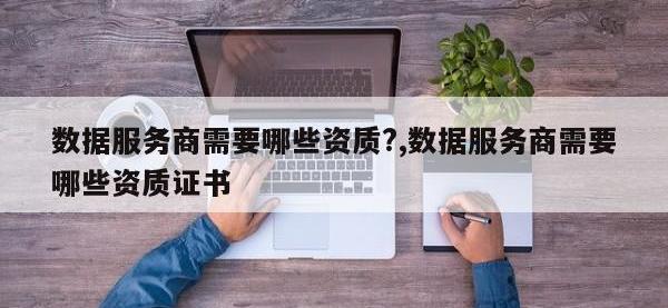 数据服务商需要哪些资质?,数据服务商需要哪些资质证书
