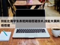 技能比赛学生表现网络搭建技术,技能大赛网络搭建