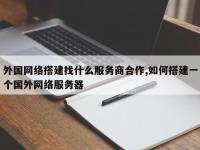 外国网络搭建找什么服务商合作,如何搭建一个国外网络服务器