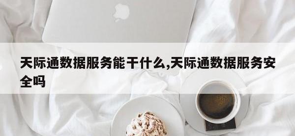 天际通数据服务能干什么,天际通数据服务安全吗