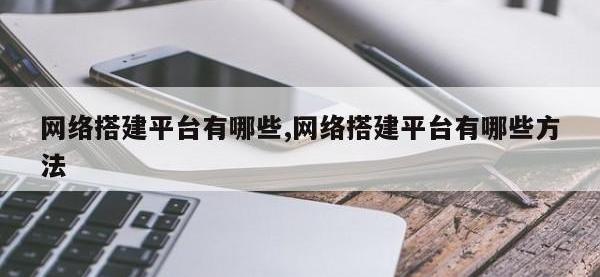 网络搭建平台有哪些,网络搭建平台有哪些方法