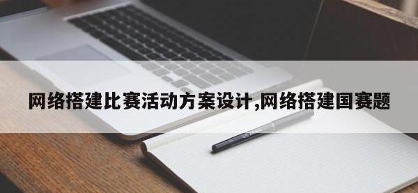 网络搭建比赛活动方案设计,网络搭建国赛题