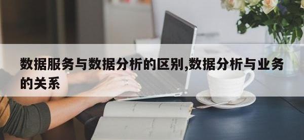 数据服务与数据分析的区别,数据分析与业务的关系