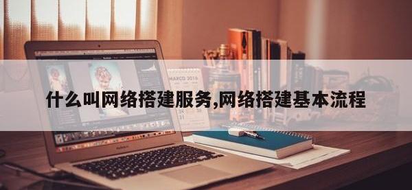 什么叫网络搭建服务,网络搭建基本流程