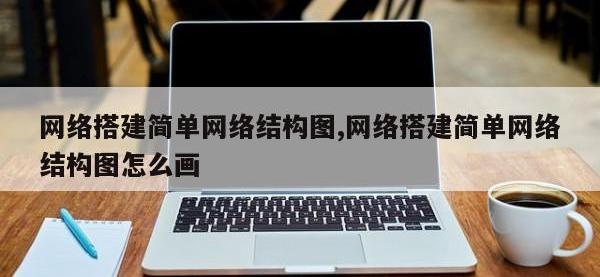 网络搭建简单网络结构图,网络搭建简单网络结构图怎么画