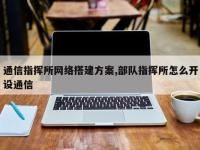 通信指挥所网络搭建方案,部队指挥所怎么开设通信