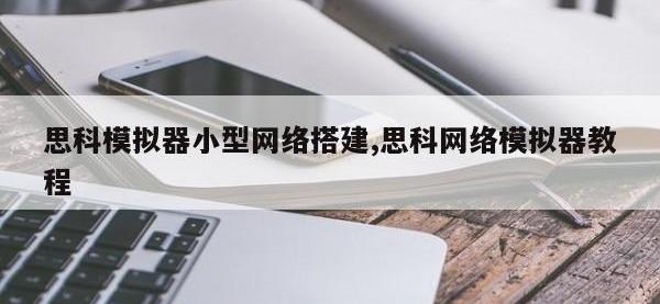 思科模拟器小型网络搭建,思科网络模拟器教程