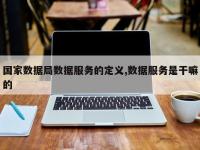 国家数据局数据服务的定义,数据服务是干嘛的