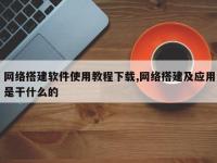网络搭建软件使用教程下载,网络搭建及应用是干什么的