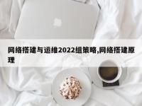 网络搭建与运维2022组策略,网络搭建原理