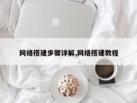 网络搭建步骤详解,网络搭建教程