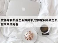 软件定制系统怎么做简单,软件定制系统怎么做简单又好看