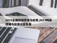 2019全国网络搭建与应用,2019网络搭建与应用试题答案