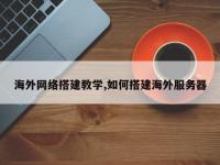 海外网络搭建教学,如何搭建海外服务器