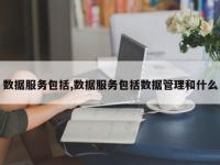 数据服务包括,数据服务包括数据管理和什么