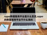 oppo数据服务平台是什么意思,oppo的数据服务平台干什么用的