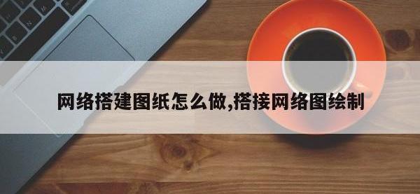 网络搭建图纸怎么做,搭接网络图绘制