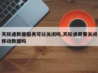 天际通数据服务可以关闭吗,天际通需要关闭移动数据吗