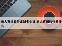 无人直播软件定制多少钱,无人直播软件是什么