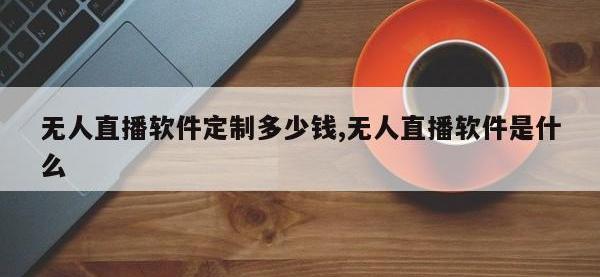 无人直播软件定制多少钱,无人直播软件是什么