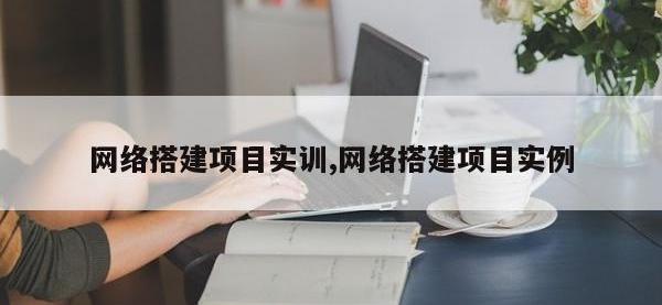 网络搭建项目实训,网络搭建项目实例