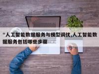 "人工智能数据服务与模型调优,人工智能数据服务包括哪些步骤