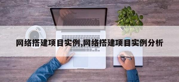 网络搭建项目实例,网络搭建项目实例分析