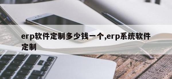 erp软件定制多少钱一个,erp系统软件定制