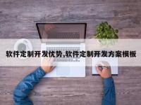 软件定制开发优势,软件定制开发方案模板