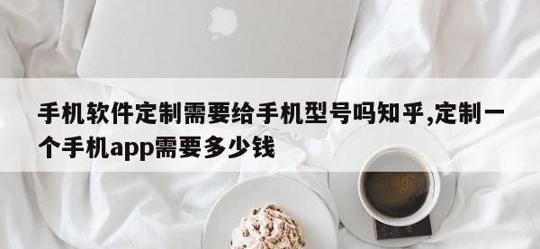 手机软件定制需要给手机型号吗知乎,定制一个手机app需要多少钱