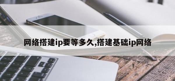 网络搭建ip要等多久,搭建基础ip网络