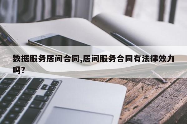 数据服务居间合同,居间服务合同有法律效力吗?